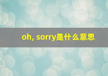 oh, sorry是什么意思